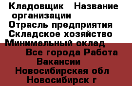 Кладовщик › Название организации ­ Maxi-Met › Отрасль предприятия ­ Складское хозяйство › Минимальный оклад ­ 30 000 - Все города Работа » Вакансии   . Новосибирская обл.,Новосибирск г.